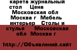  карета журнальный стол. › Цена ­ 20 000 - Московская обл., Москва г. Мебель, интерьер » Столы и стулья   . Московская обл.,Москва г.